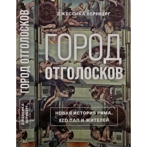 Дж.Вернберг - Город отголосков: Новая история Рима, его пап и жителей