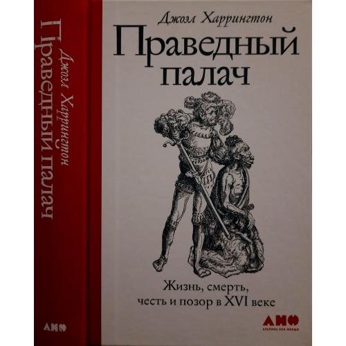 Джоэл Харрингтон - Праведный палач:жизнь, смерть, честь и позор в XVI веке