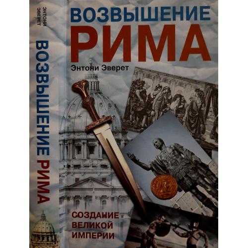 Энтони Эверет - Возвышение Рима.Создание великой империи