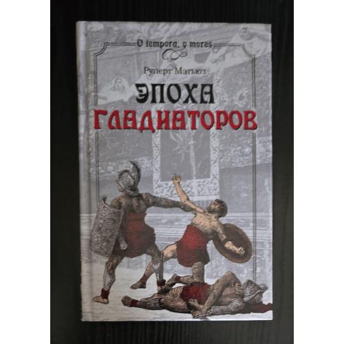 Руперт Метьюз - Эпоха гладиаторов. O tempora, o mores