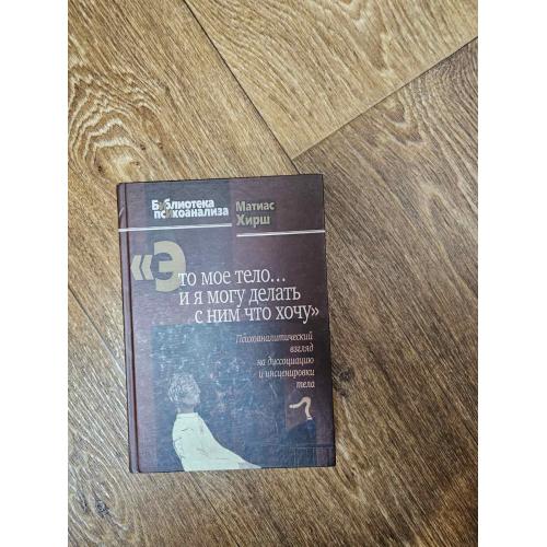 Хирш Матиас. Это мое тело… и я могу делать с ним что хочу. Серия: Библиотека психоанализа 