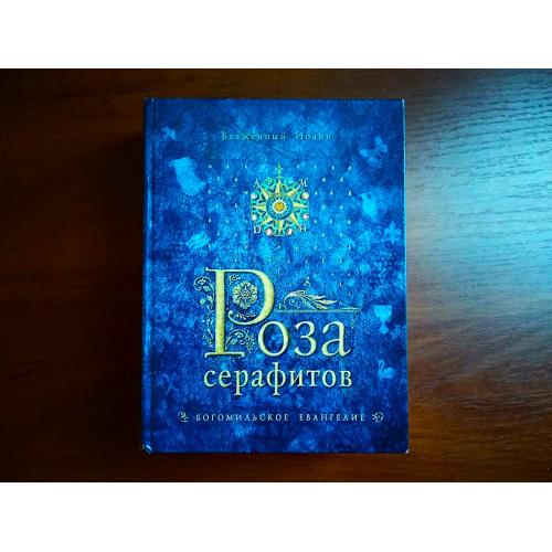 Роза серафитов богомильское евангелие, блаженный иоанн, 2014, тираж 1000 экземпляров